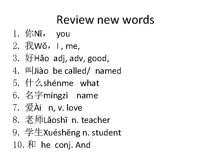 Review new words 1. 你Nǐ， you 2. 我Wǒ，I , me, 3. 好Hǎo adj, adv,