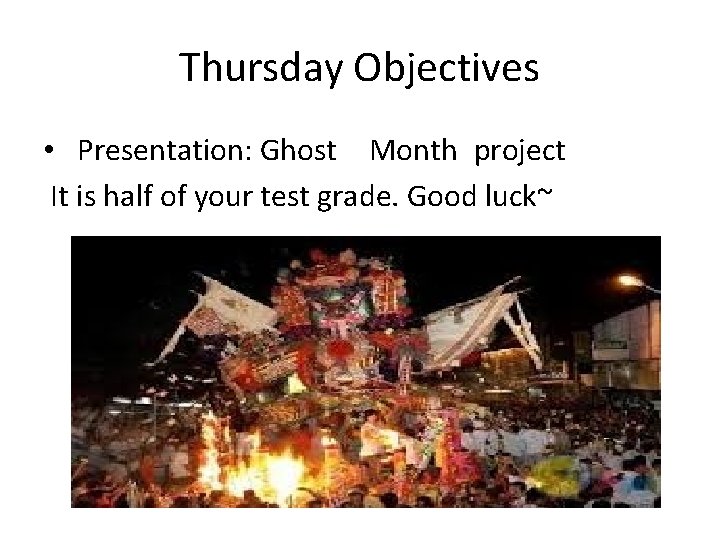 Thursday Objectives • Presentation: Ghost Month project It is half of your test grade.