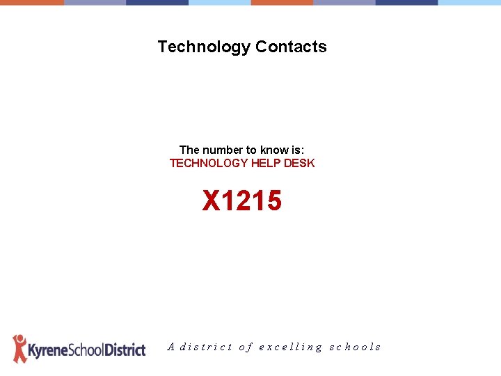 Technology Contacts The number to know is: TECHNOLOGY HELP DESK X 1215 A district