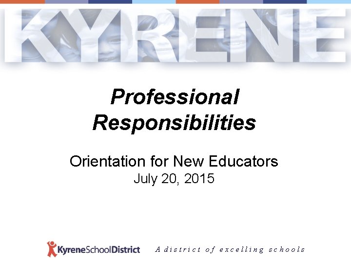 Professional Responsibilities Orientation for New Educators July 20, 2015 A district of excelling schools