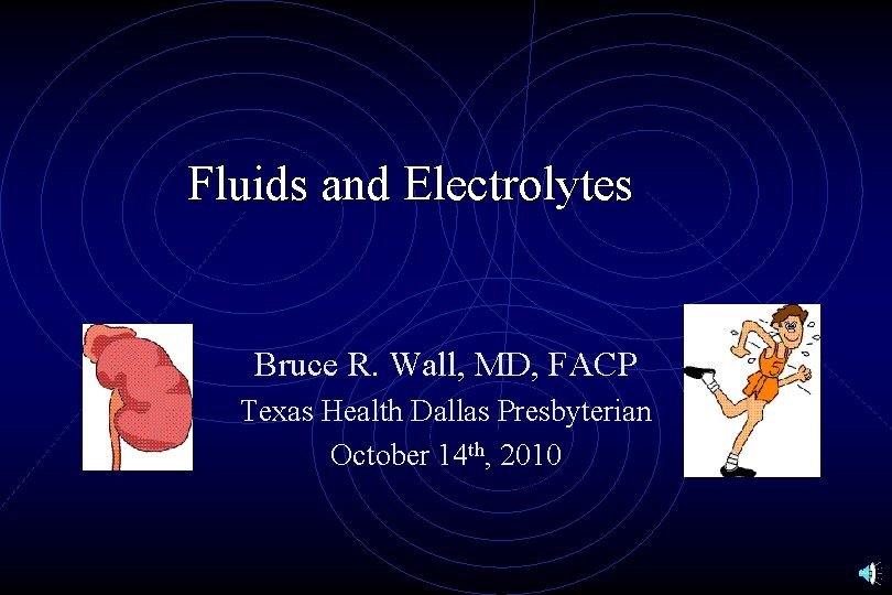 Fluids and Electrolytes Bruce R. Wall, MD, FACP Texas Health Dallas Presbyterian October 14