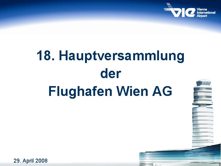 18. Hauptversammlung der Flughafen Wien AG 29. April 2008 1 