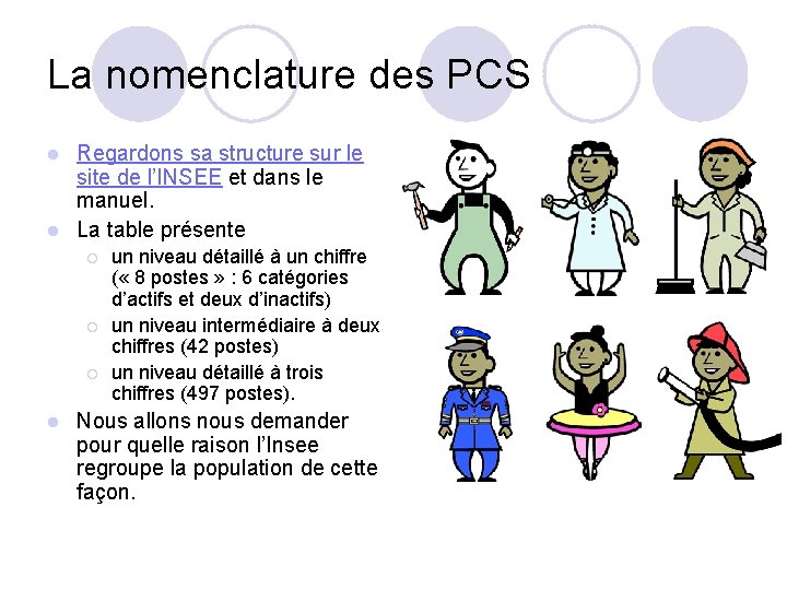 La nomenclature des PCS Regardons sa structure sur le site de l’INSEE et dans La nomenclature des PCS Regardons sa structure sur le site de l’INSEE et dans