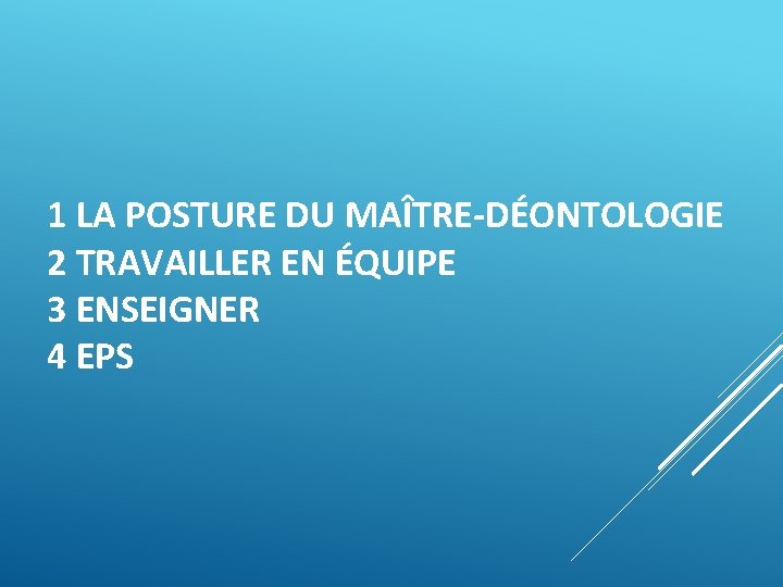 1 LA POSTURE DU MAÎTRE-DÉONTOLOGIE 2 TRAVAILLER EN ÉQUIPE 3 ENSEIGNER 4 EPS 