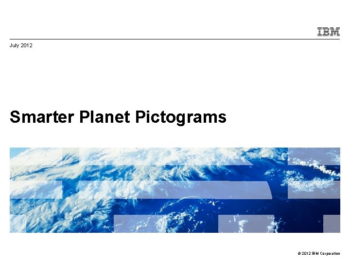 July 2012 Smarter Planet Pictograms © 2012 IBM Corporation 