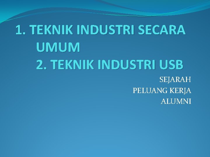 1. TEKNIK INDUSTRI SECARA UMUM 2. TEKNIK INDUSTRI USB SEJARAH PELUANG KERJA ALUMNI 