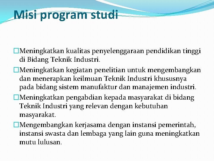 Misi program studi �Meningkatkan kualitas penyelenggaraan pendidikan tinggi di Bidang Teknik Industri. �Meningkatkan kegiatan