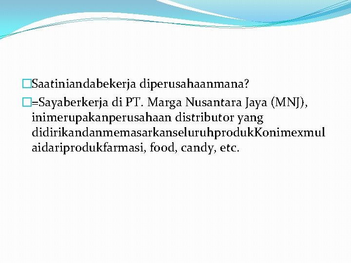 �Saatiniandabekerja diperusahaanmana? �=Sayaberkerja di PT. Marga Nusantara Jaya (MNJ), inimerupakanperusahaan distributor yang didirikandanmemasarkanseluruhproduk. Konimexmul