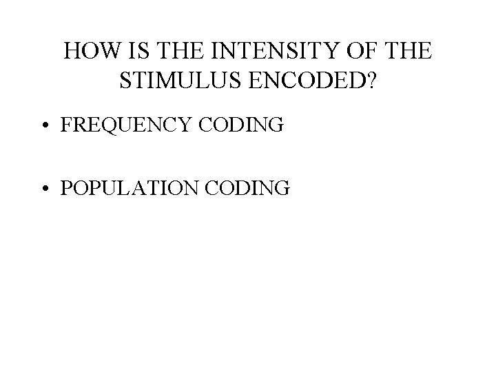 HOW IS THE INTENSITY OF THE STIMULUS ENCODED? • FREQUENCY CODING • POPULATION CODING