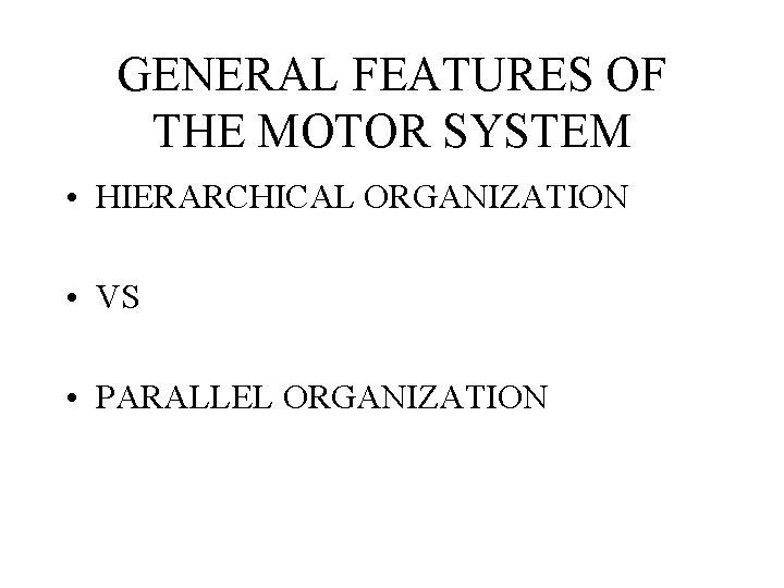 GENERAL FEATURES OF THE MOTOR SYSTEM • HIERARCHICAL ORGANIZATION • VS • PARALLEL ORGANIZATION