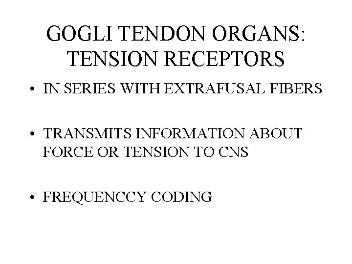 GOGLI TENDON ORGANS: TENSION RECEPTORS • IN SERIES WITH EXTRAFUSAL FIBERS • TRANSMITS INFORMATION