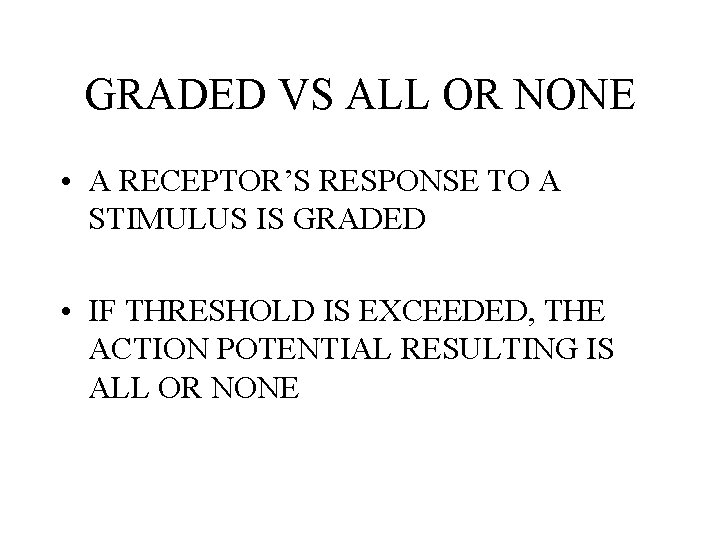 GRADED VS ALL OR NONE • A RECEPTOR’S RESPONSE TO A STIMULUS IS GRADED