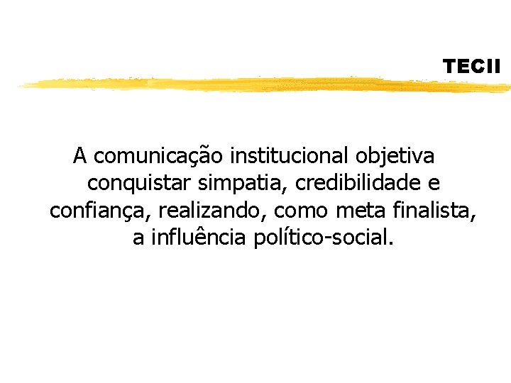 TECII A comunicação institucional objetiva conquistar simpatia, credibilidade e confiança, realizando, como meta finalista,