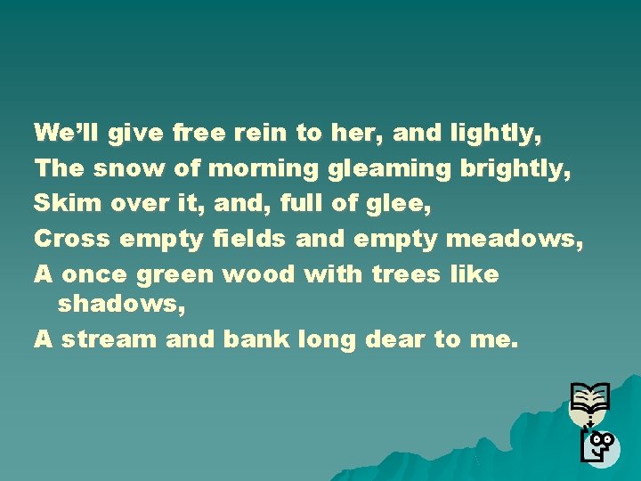 We’ll give free rein to her, and lightly, The snow of morning gleaming brightly,