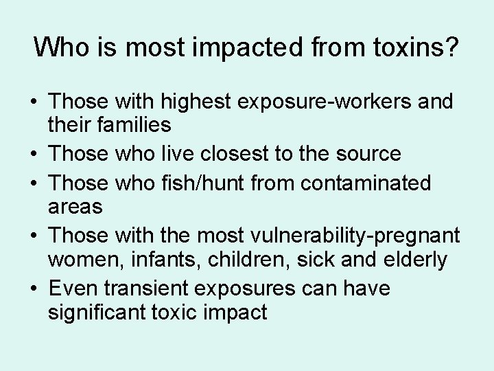 Who is most impacted from toxins? • Those with highest exposure-workers and their families