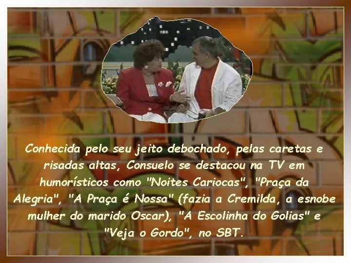 Conhecida pelo seu jeito debochado, pelas caretas e risadas altas, Consuelo se destacou na