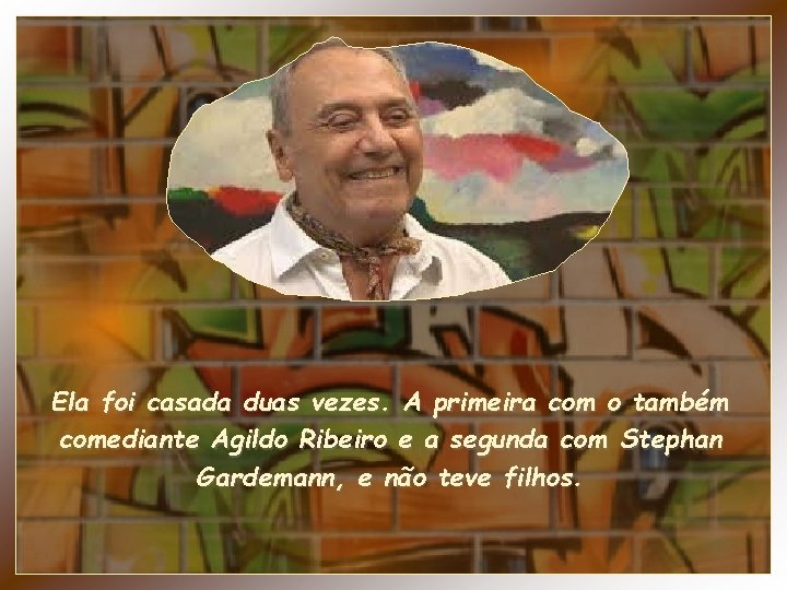 Ela foi casada duas vezes. A primeira com o também comediante Agildo Ribeiro e