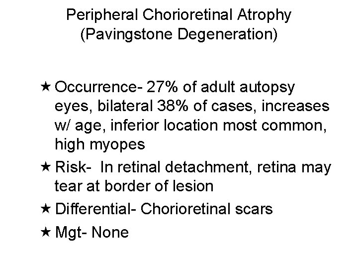 Peripheral Chorioretinal Atrophy (Pavingstone Degeneration) Occurrence- 27% of adult autopsy eyes, bilateral 38% of