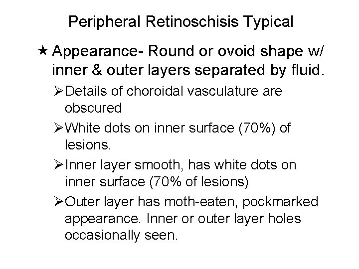 Peripheral Retinoschisis Typical Appearance- Round or ovoid shape w/ inner & outer layers separated