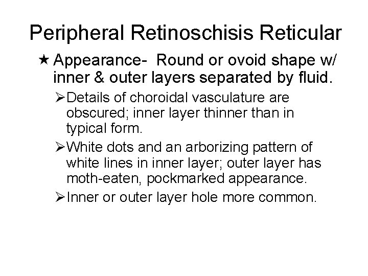 Peripheral Retinoschisis Reticular Appearance- Round or ovoid shape w/ inner & outer layers separated