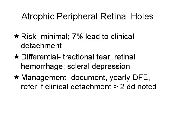 Atrophic Peripheral Retinal Holes Risk- minimal; 7% lead to clinical detachment Differential- tractional tear,