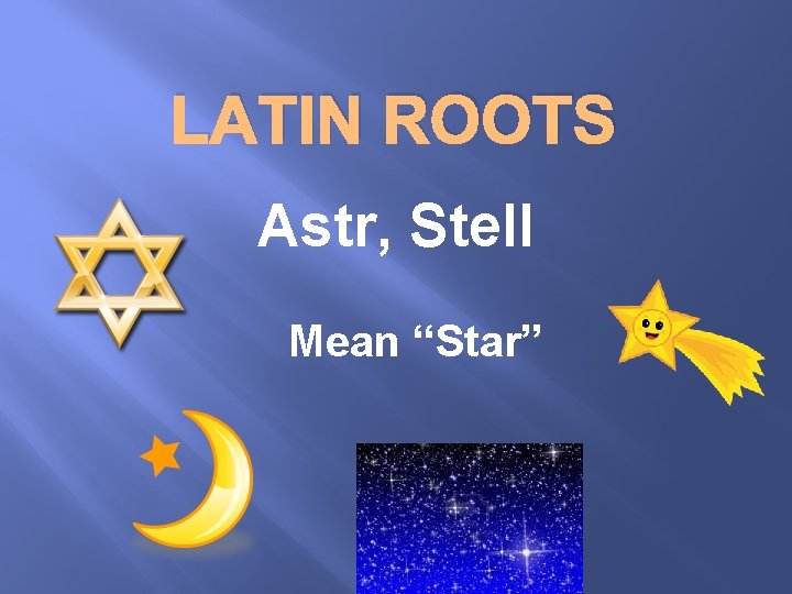 LATIN ROOTS Astr, Stell Mean “Star” 