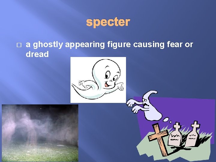 specter � a ghostly appearing figure causing fear or dread 