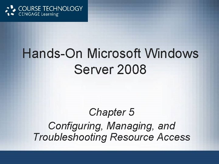 Hands-On Microsoft Windows Server 2008 Chapter 5 Configuring, Managing, and Troubleshooting Resource Access 