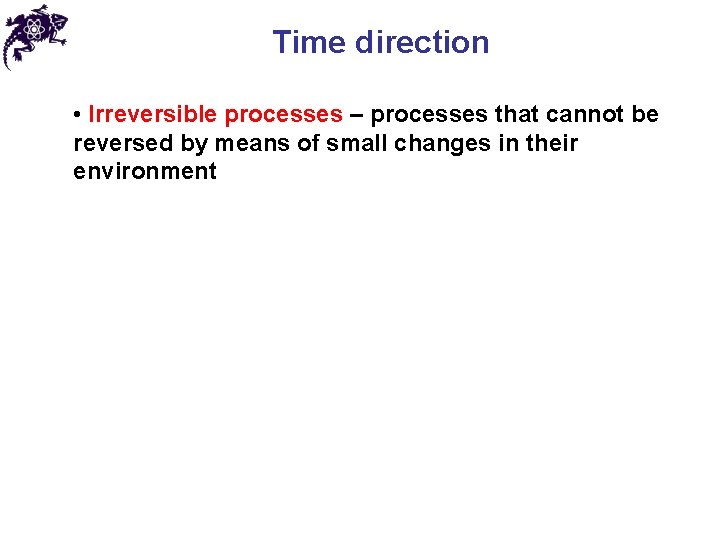 Time direction • Irreversible processes – processes that cannot be reversed by means of