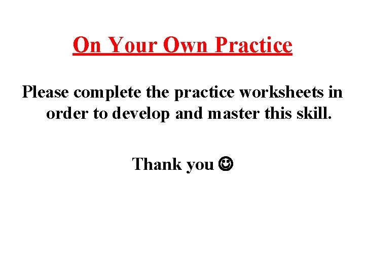 On Your Own Practice Please complete the practice worksheets in order to develop and