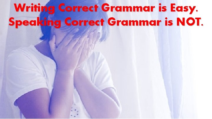 Writing Correct Grammar is Easy. Speaking Correct Grammar is NOT. 