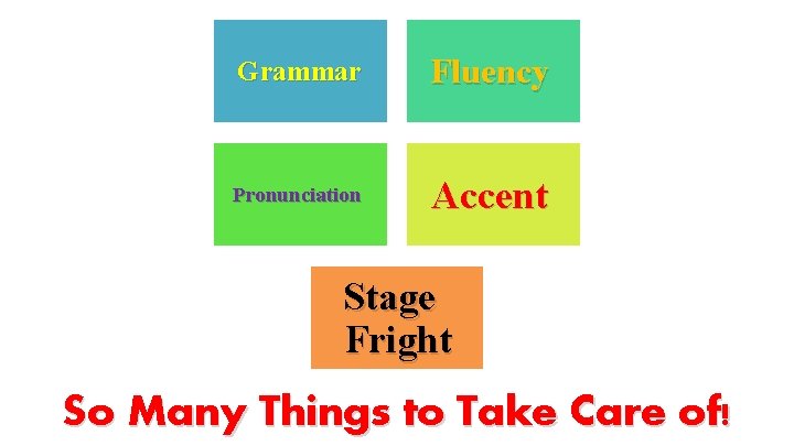 Grammar Fluency Pronunciation Accent Stage Fright So Many Things to Take Care of! 