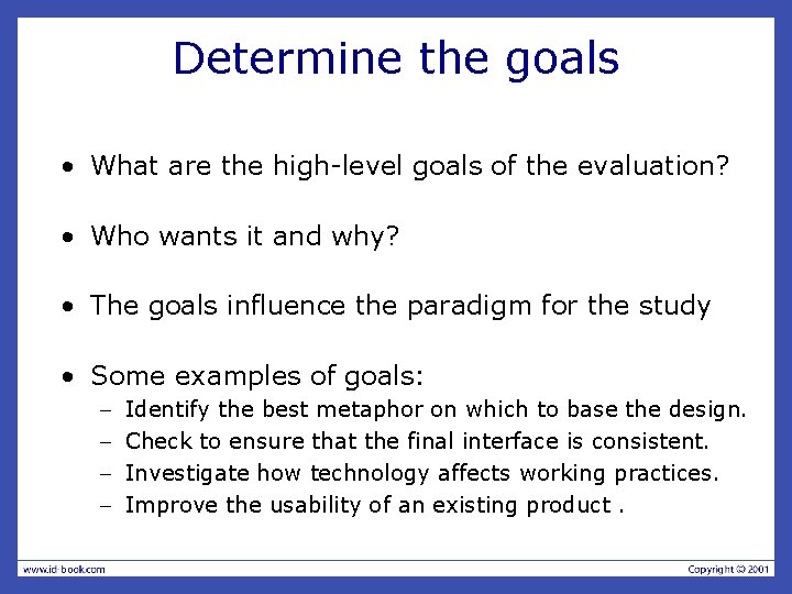 Determine the goals • What are the high-level goals of the evaluation? • Who