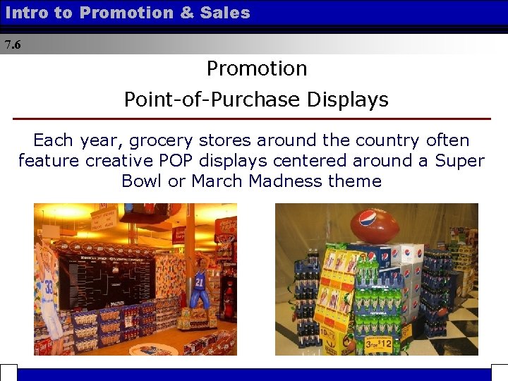 Intro to Promotion & Sales 7. 6 Promotion Point-of-Purchase Displays Each year, grocery stores