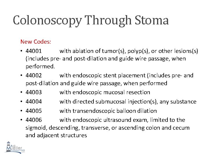 Colonoscopy Through Stoma New Codes: • 44001 with ablation of tumor(s), polyp(s), or other Colonoscopy Through Stoma New Codes: • 44001 with ablation of tumor(s), polyp(s), or other