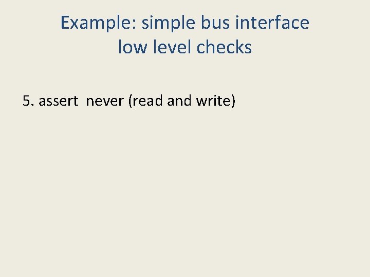 Example: simple bus interface low level checks 5. assert never (read and write) 