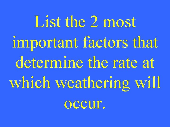 List the 2 most important factors that determine the rate at which weathering will