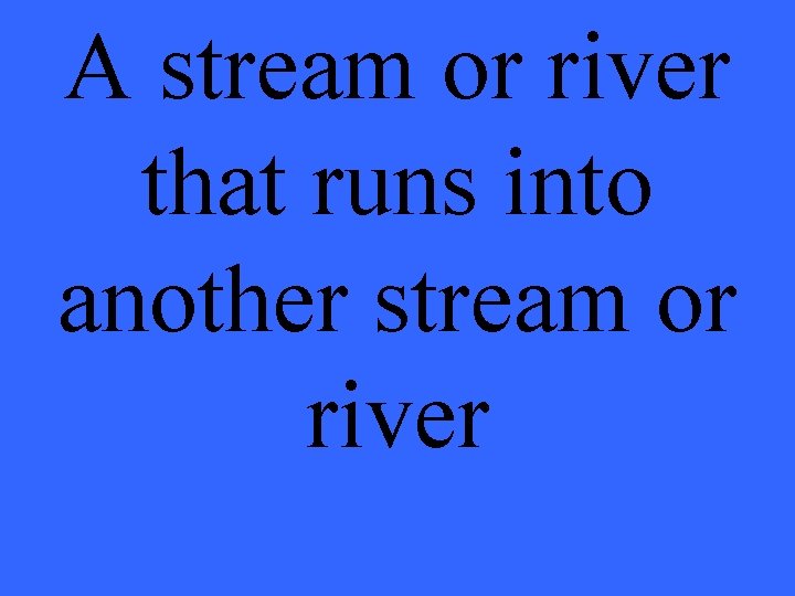 A stream or river that runs into another stream or river 