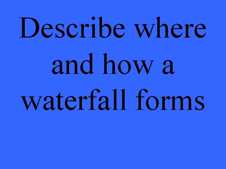 Describe where and how a waterfall forms 