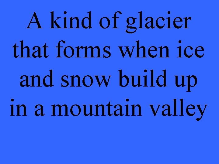A kind of glacier that forms when ice and snow build up in a