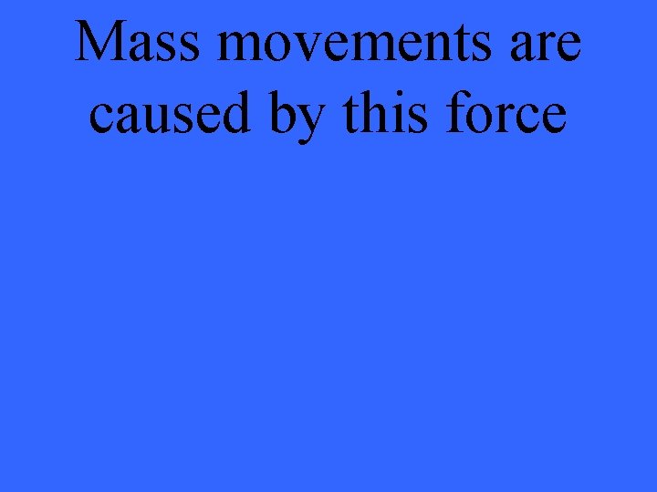 Mass movements are caused by this force 