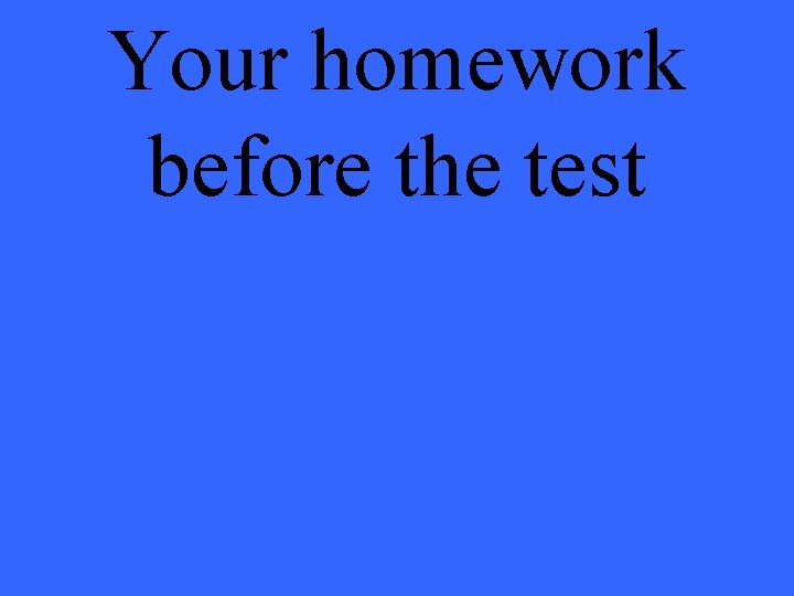 Your homework before the test 
