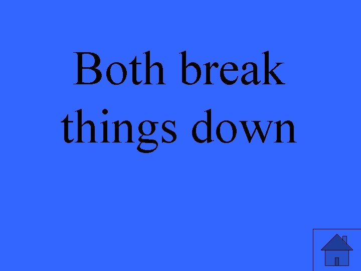 Both break things down 