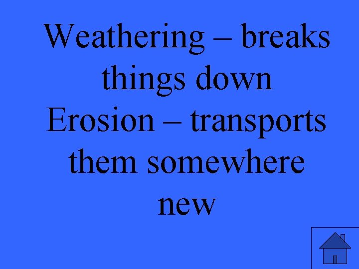 Weathering – breaks things down Erosion – transports them somewhere new 