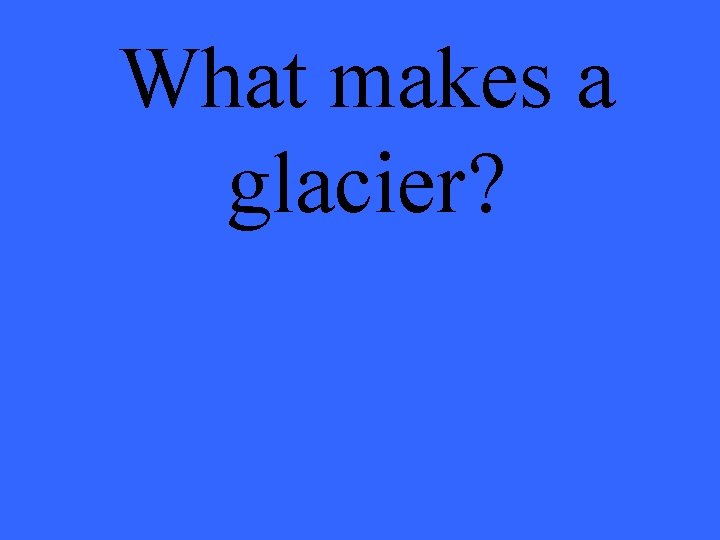 What makes a glacier? 