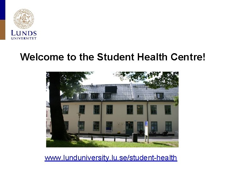 Welcome to the Student Health Centre! www. lunduniversity. lu. se/student-health 