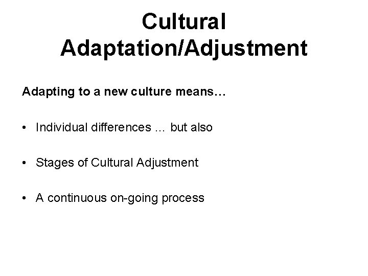 Cultural Adaptation/Adjustment Adapting to a new culture means… • Individual differences … but also