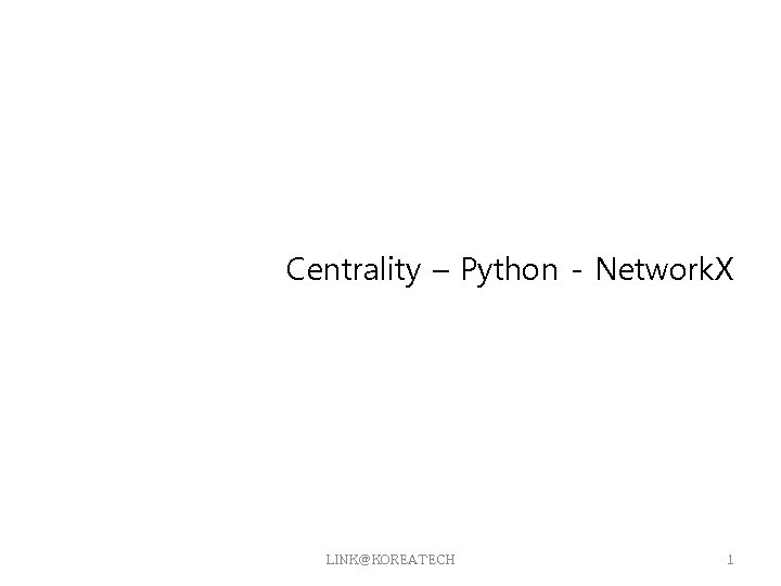 Centrality – Python - Network. X LINK@KOREATECH 1 