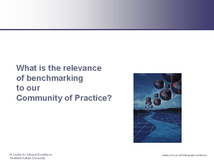 What is the relevance of benchmarking to our Community of Practice? © Centre for