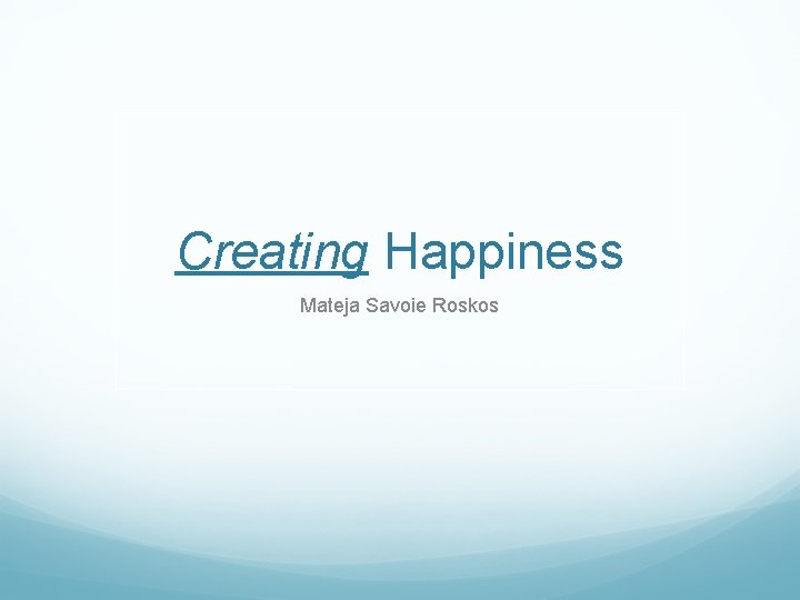 Creating Happiness Mateja Savoie Roskos 